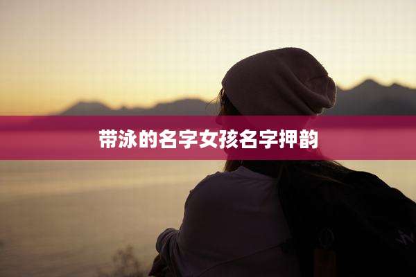 带泳的名字女孩名字押韵
