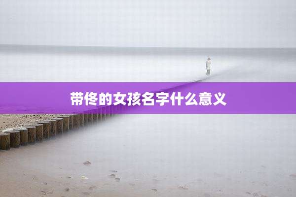 带佟的女孩名字什么意义