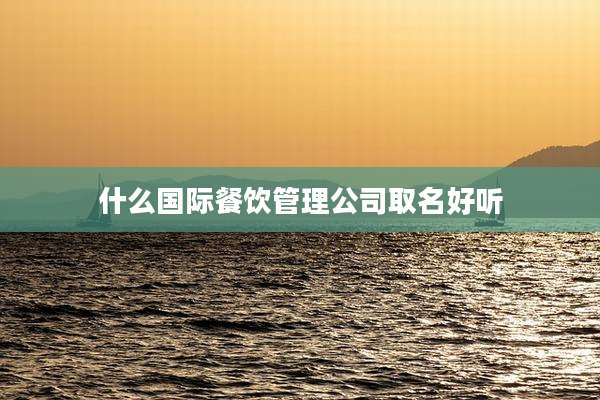 什么国际餐饮管理公司取名好听