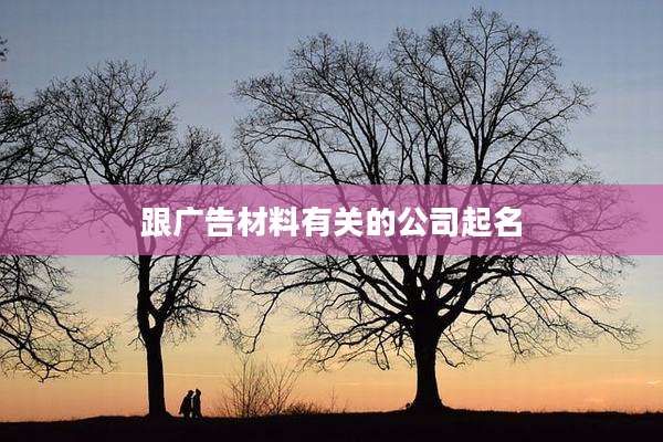 跟广告材料有关的公司起名