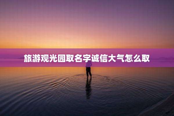 旅游观光园取名字诚信大气怎么取