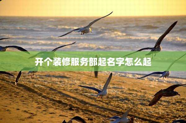开个装修服务部起名字怎么起