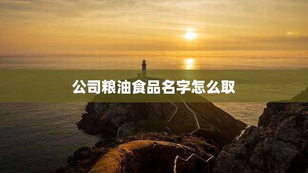 公司粮油食品名字怎么取