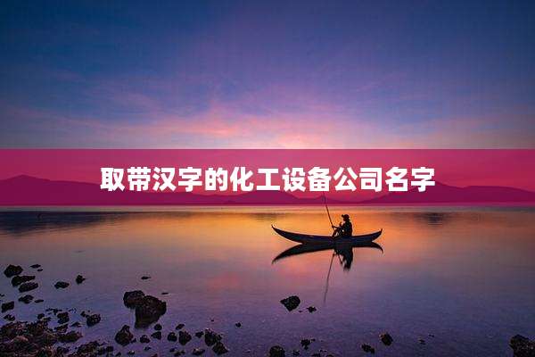 取带汉字的化工设备公司名字