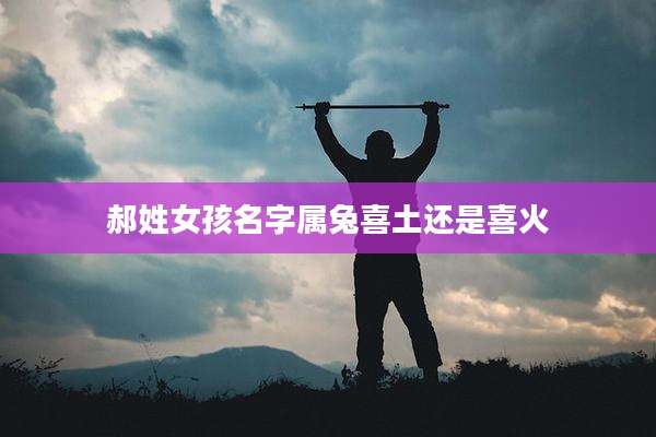 郝姓女孩名字属兔喜土还是喜火