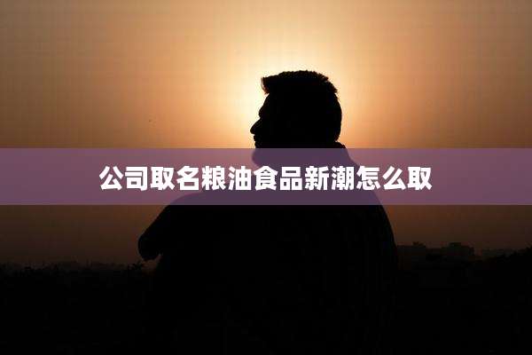 公司取名粮油食品新潮怎么取