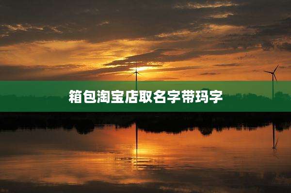 箱包淘宝店取名字带玛字