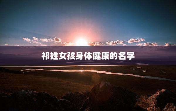 祁姓女孩身体健康的名字