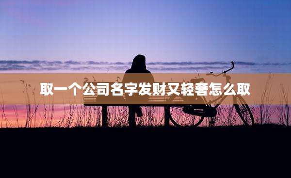 取一个公司名字发财又轻奢怎么取