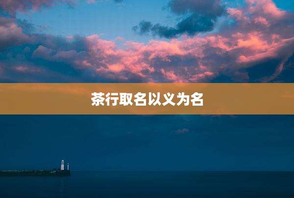 茶行取名以义为名