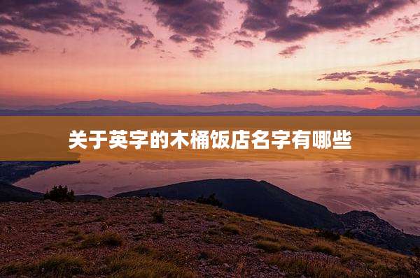 关于英字的木桶饭店名字有哪些