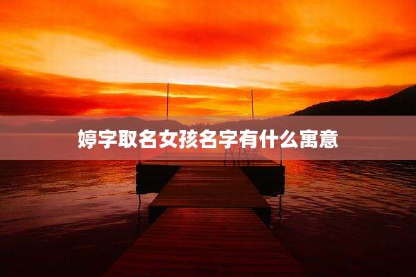 婷字取名女孩名字有什么寓意