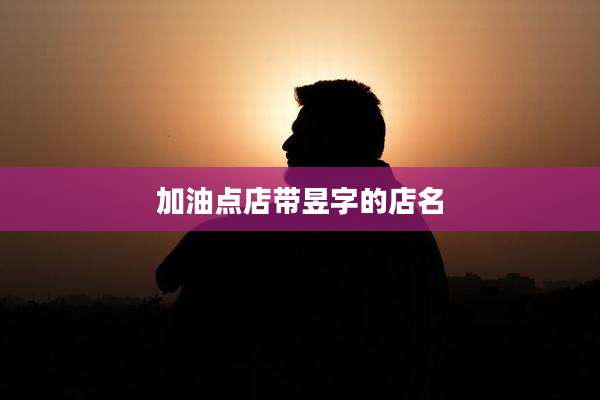 加油点店带昱字的店名