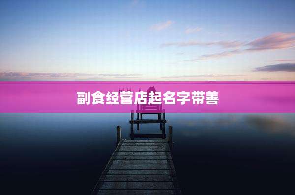 副食经营店起名字带善