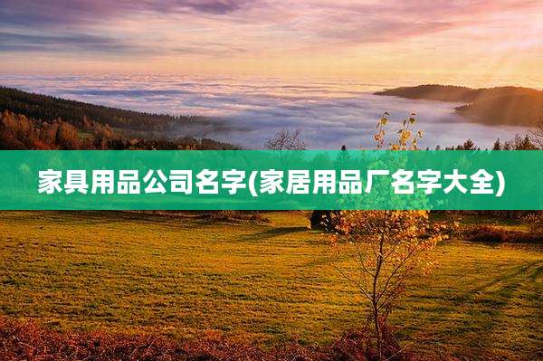 家具用品公司名字(家居用品厂名字大全)