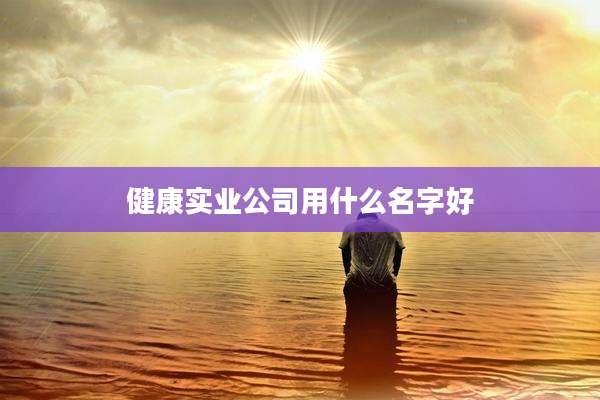 健康实业公司用什么名字好