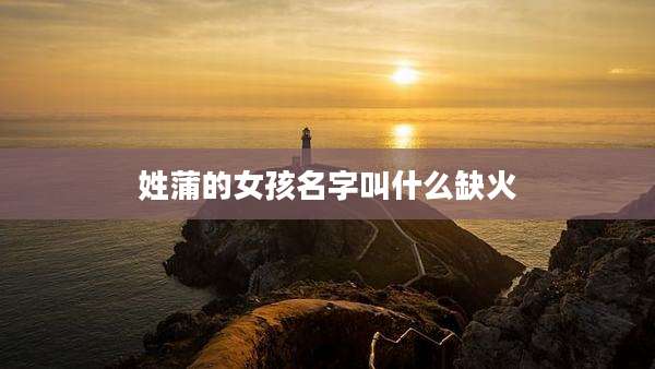 姓蒲的女孩名字叫什么缺火