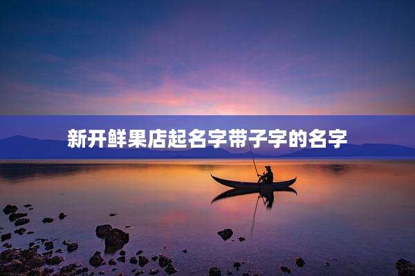 新开鲜果店起名字带子字的名字