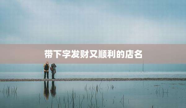 带下字发财又顺利的店名