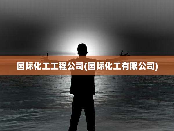 国际化工工程公司(国际化工有限公司)