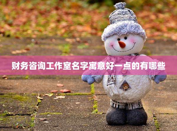 财务咨询工作室名字寓意好一点的有哪些