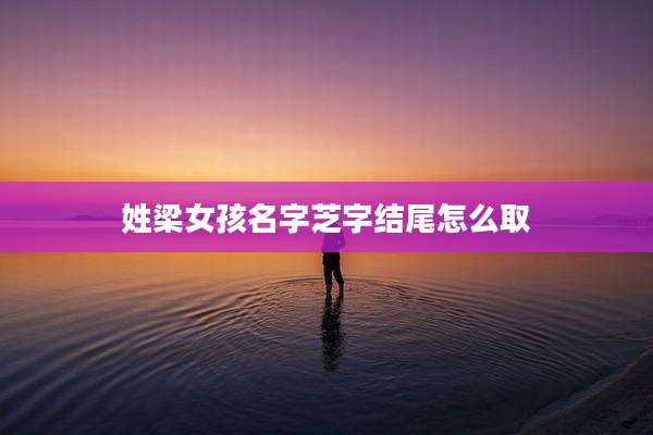 姓梁女孩名字芝字结尾怎么取
