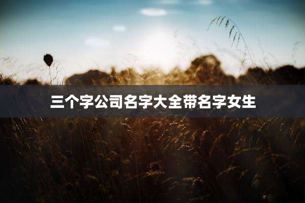 三个字公司名字大全带名字女生