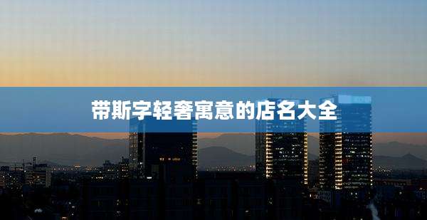 带斯字轻奢寓意的店名大全
