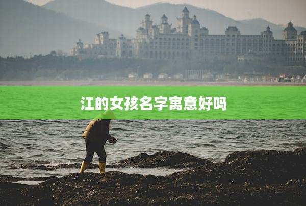 江的女孩名字寓意好吗