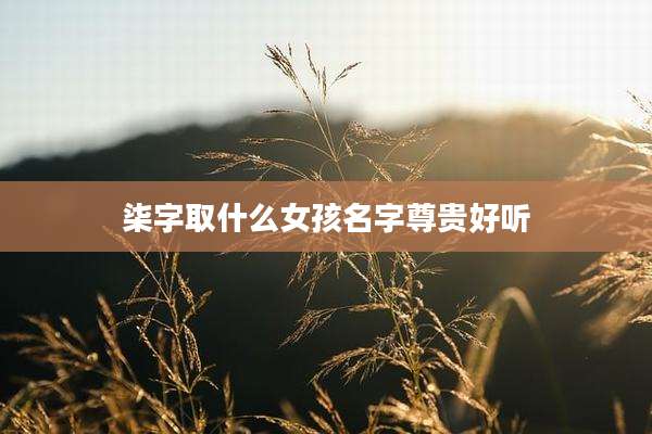 柒字取什么女孩名字尊贵好听