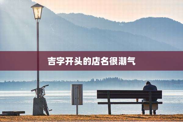 吉字开头的店名很潮气