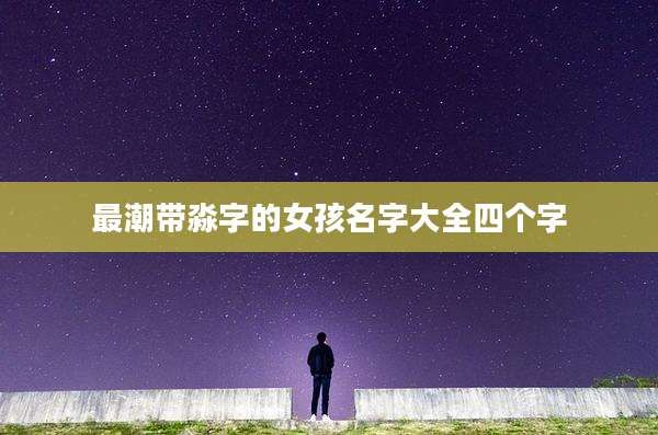 最潮带淼字的女孩名字大全四个字