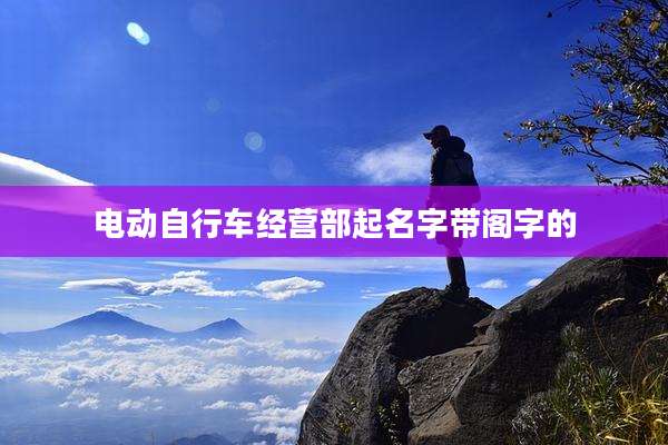 电动自行车经营部起名字带阁字的
