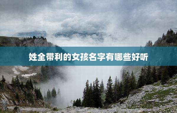 姓全带利的女孩名字有哪些好听
