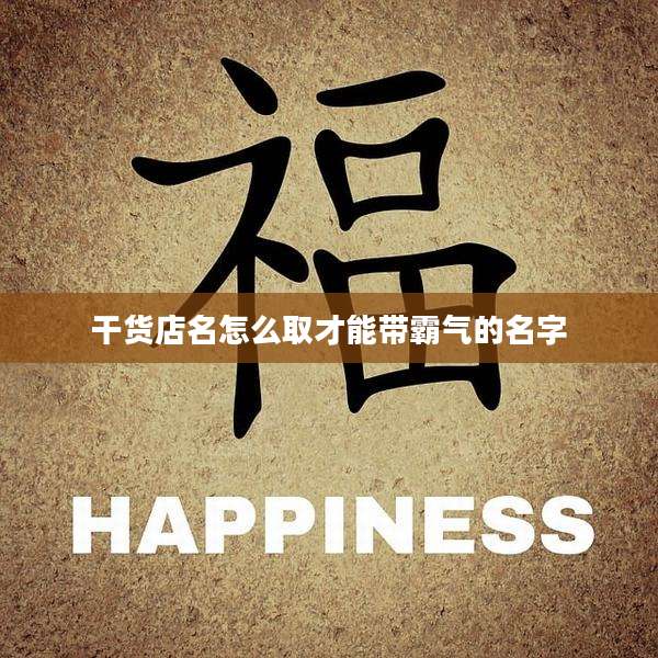 干货店名怎么取才能带霸气的名字