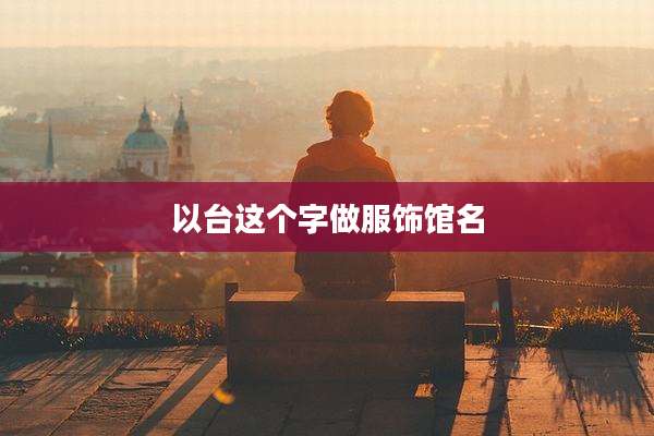 以台这个字做服饰馆名