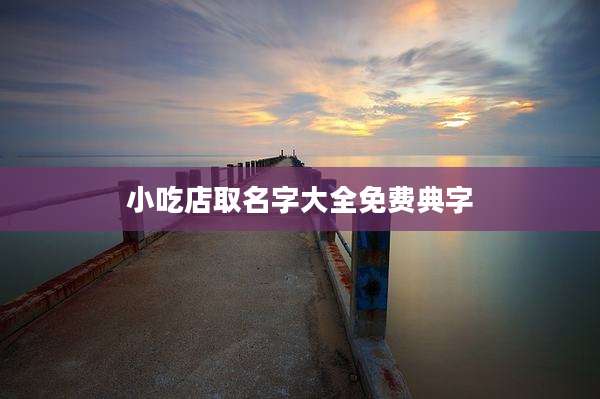 小吃店取名字大全免费典字
