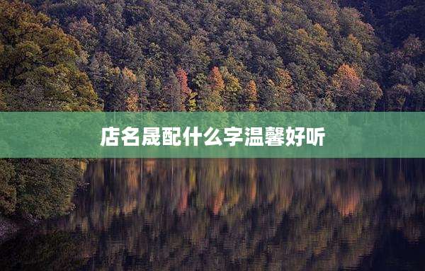 店名晟配什么字温馨好听
