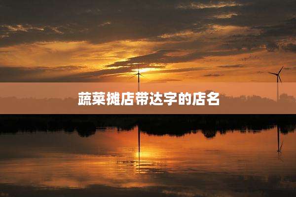 蔬菜摊店带达字的店名
