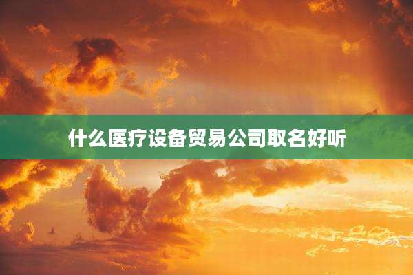 什么医疗设备贸易公司取名好听