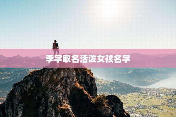 李字取名活泼女孩名字
