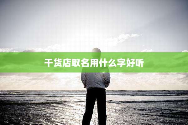 干货店取名用什么字好听