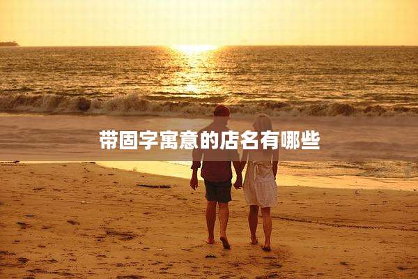 带固字寓意的店名有哪些