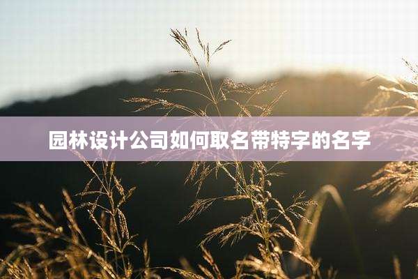 园林设计公司如何取名带特字的名字