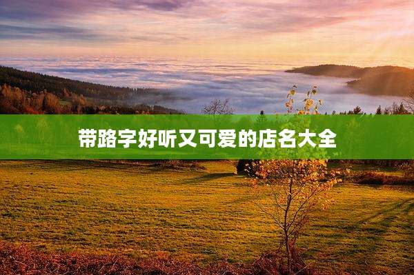 带路字好听又可爱的店名大全