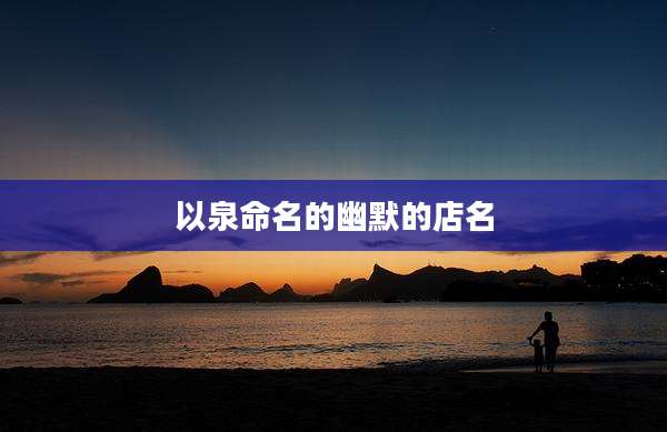 以泉命名的幽默的店名