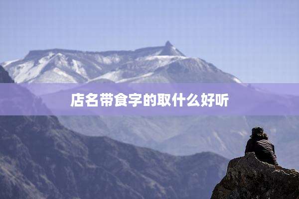 店名带食字的取什么好听
