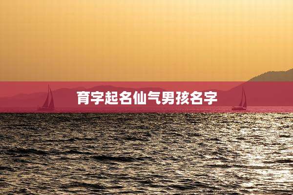 育字起名仙气男孩名字