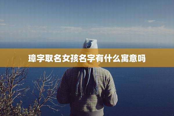 璋字取名女孩名字有什么寓意吗