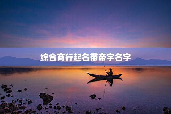 综合商行起名带帝字名字